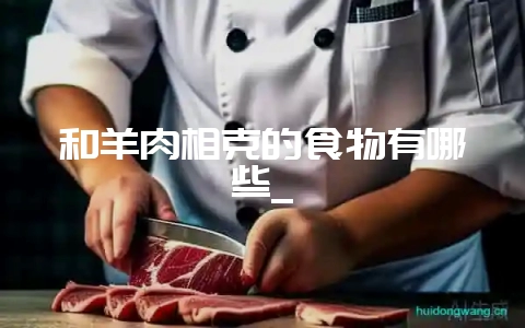 和羊肉相克的食物有哪些_-会东网