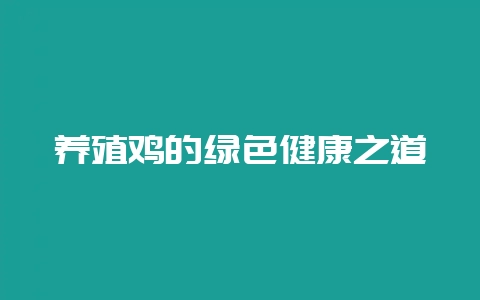 养殖鸡的绿色健康之道-会东网