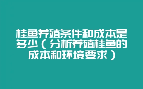 桂鱼养殖条件和成本是多少(分析养殖桂鱼的成本和环境要求)插图 桂鱼养殖条件和成本是多少(分析养殖桂鱼的成本和环境要求)插图