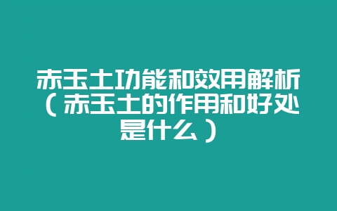 赤玉土功能和效用解析（赤玉土的作用和好处是什么）-会东网