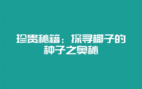 珍贵秘籍：探寻椰子的种子之奥秘-会东网