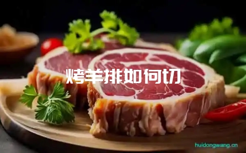 烤羊排如何切-会东网