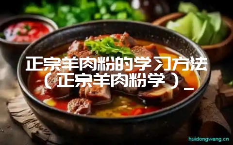 正宗羊肉粉的学习方法(正宗羊肉粉学)_插图 正宗羊肉粉的学习方法(正宗羊肉粉学)_插图