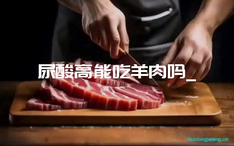 尿酸高能吃羊肉吗_-会东网