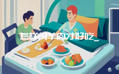 怎样闷羊肉才好吃_-会东网