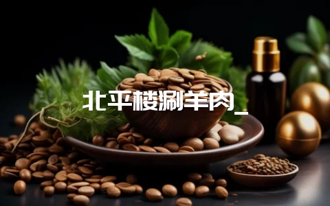北平楼涮羊肉_-会东网