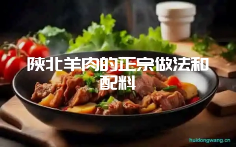 陕北羊肉的正宗做法和配料-会东网