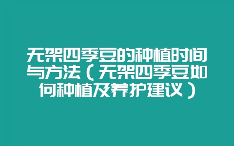 无架四季豆的种植时间与方法（无架四季豆如何种植及养护建议）-会东网