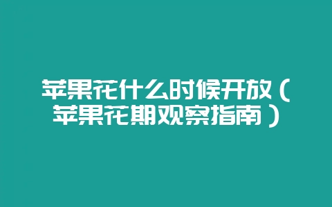 苹果花什么时候开放（苹果花期观察指南）-会东网