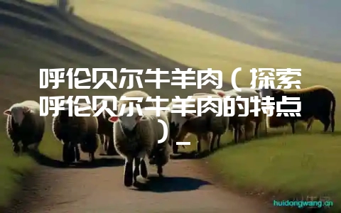 呼伦贝尔牛羊肉(探索呼伦贝尔牛羊肉的特点)_插图 呼伦贝尔牛羊肉(探索呼伦贝尔牛羊肉的特点)_插图