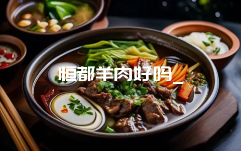 恒都羊肉好吗_-会东网