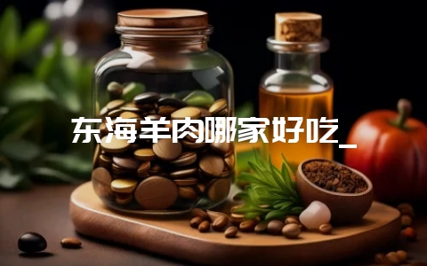 东海羊肉哪家好吃_-会东网