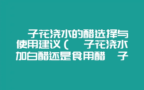 栀子花浇水的醋选择与使用建议(栀子花浇水加白醋还是食用醋栀子插图 栀子花浇水的醋选择与使用建议(栀子花浇水加白醋还是食用醋栀子插图