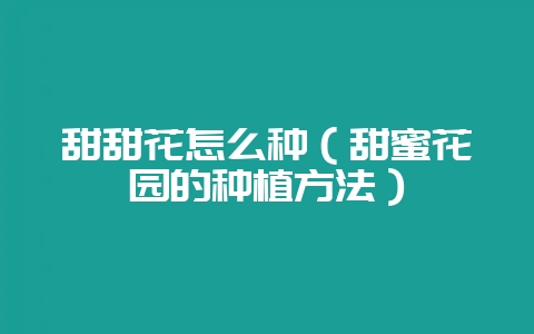 甜甜花怎么种(甜蜜花园的种植方法)-会东网