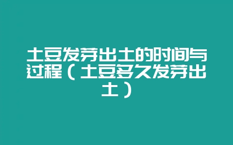 土豆发芽出土的时间与过程（土豆多久发芽出土）-会东网
