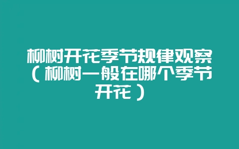柳树开花季节规律观察（柳树一般在哪个季节开花）-会东网