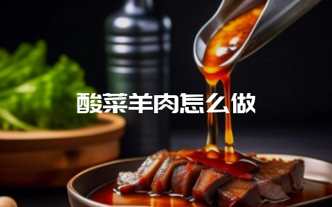 酸菜羊肉怎么做-会东网