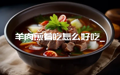 羊肉煎着吃怎么好吃_-会东网