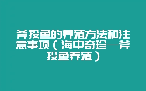 斧头鱼的养殖方法和注意事项（海中奇珍—斧头鱼养殖）-会东网
