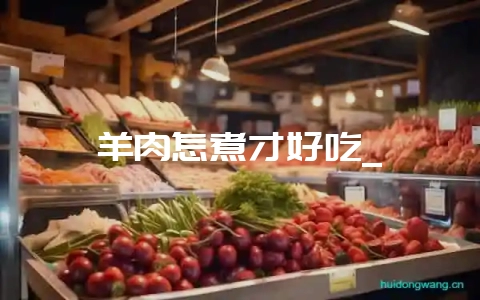 羊肉怎煮才好吃_-会东网