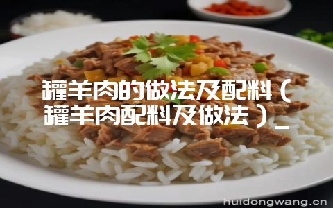 罐羊肉的做法及配料(罐羊肉配料及做法)_-会东网