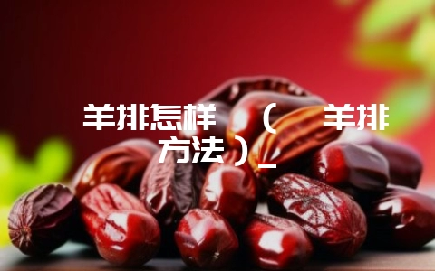 炖羊排怎样炖(炖羊排方法)_-会东网