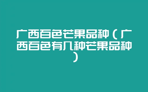 广西百色芒果品种（广西百色有几种芒果品种）-会东网
