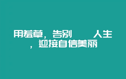 用羞草,告别尴尬人生,迎接自信美丽-会东网
