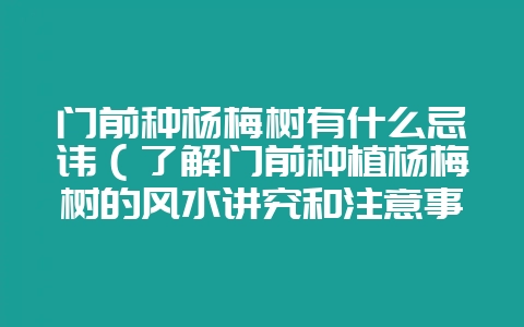 门前种杨梅树有什么忌讳（了解门前种植杨梅树的风水讲究和注意事-会东网