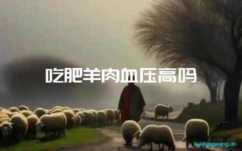 吃肥羊肉血压高吗-会东网
