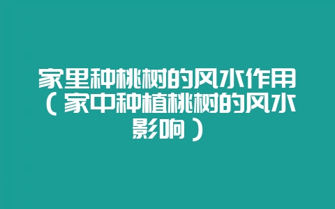 家里种桃树的风水作用（家中种植桃树的风水影响）-会东网