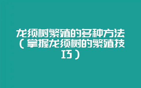 龙须树繁殖的多种方法（掌握龙须树的繁殖技巧）-会东网