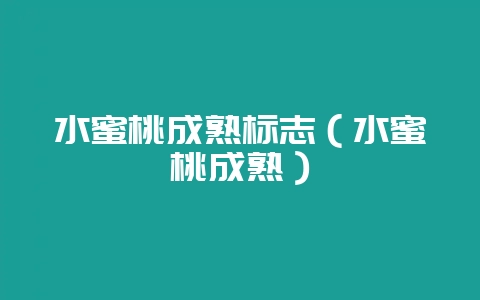 水蜜桃成熟标志（水蜜桃成熟）-会东网