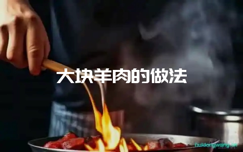 大块羊肉的做法-会东网