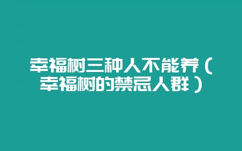 幸福树三种人不能养（幸福树的禁忌人群）-会东网