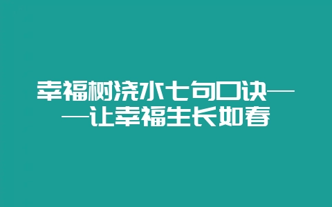 幸福树浇水七句口诀——让幸福生长如春-会东网