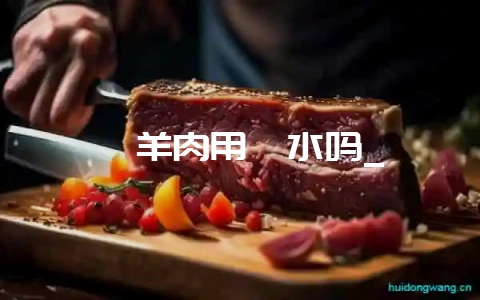 炖羊肉用焯水吗_-会东网