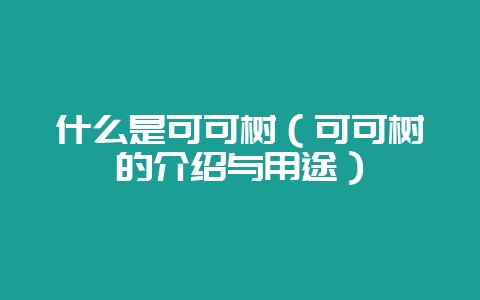 什么是可可树(可可树的介绍与用途)-会东网