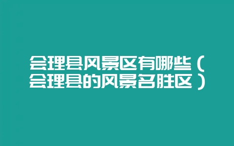 会理县风景区有哪些（会理县的风景名胜区）-会东网