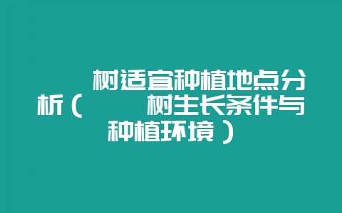 枸杞树适宜种植地点分析（枸杞树生长条件与种植环境）-会东网