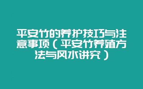 平安竹的养护技巧与注意事项（平安竹养殖方法与风水讲究）-会东网