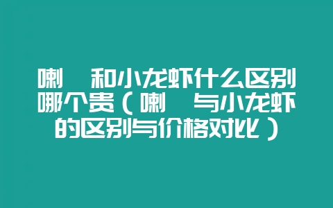 喇蛄和小龙虾什么区别哪个贵(喇蛄与小龙虾的区别与价格对比)-会东网