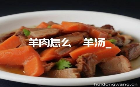 羊肉怎么炖羊汤_-会东网