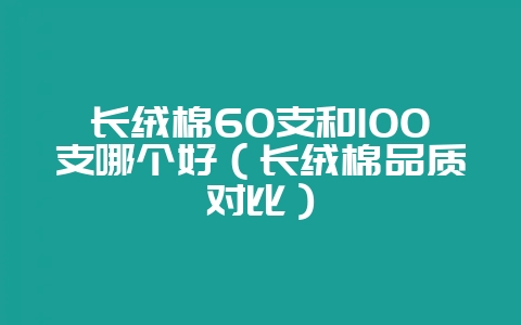 长绒棉60支和100支哪个好（长绒棉品质对比）-会东网