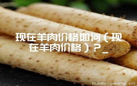 现在羊肉价格如何(现在羊肉价格)?_插图 现在羊肉价格如何(现在羊肉价格)?_插图