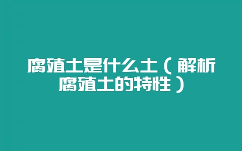 腐殖土是什么土(解析腐殖土的特性)-会东网