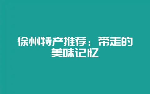 徐州特产推荐：带走的美味记忆-会东网