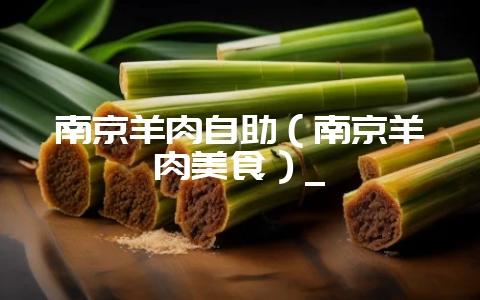 南京羊肉自助(南京羊肉美食)_-会东网