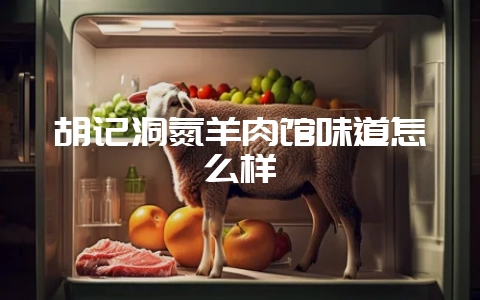 胡记洞氮羊肉馆味道怎么样-会东网