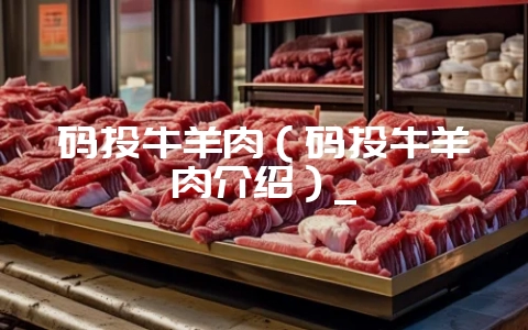 码头牛羊肉(码头牛羊肉介绍)_-会东网